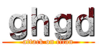 ｇｈｇｄ (attack on titan)