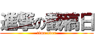 進撃の截稿日 (time over)