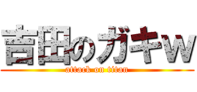 吉田のガキｗ (attack on titan)