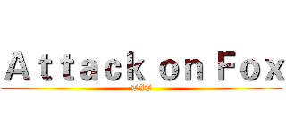 Ａｔｔａｃｋ ｏｎ Ｆｏｘ (TAT)