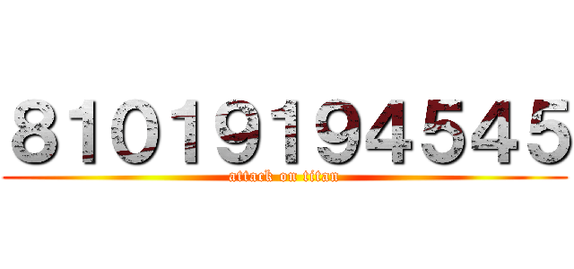 ８１０１９１９４５４５ (attack on titan)