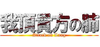 我頂貴方の肺 (Attack on Lung)