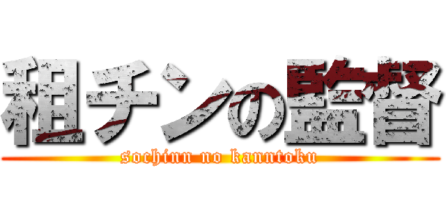租チンの監督 (sochinn no kanntoku)