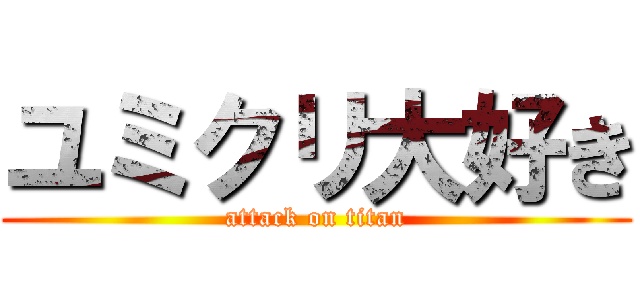 ユミクリ大好き (attack on titan)
