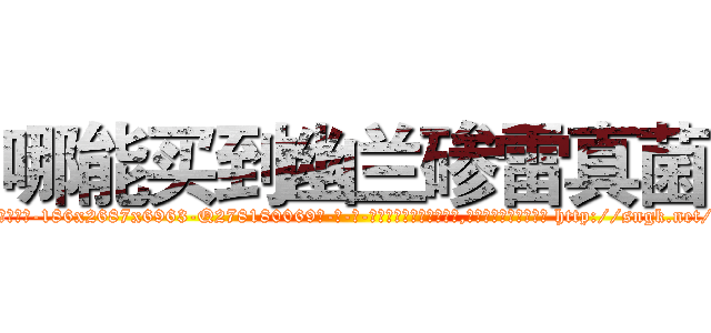 哪能买到幽兰碜雷真菌 (哪能买到幽兰碜雷真菌【电-186x2687x6963-Q278180069元-吉-药-业】我们做的是长期生意,靠的是老客户长期支持 http://sngk.net/st80lq
)