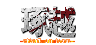 琢越 (attack on team)