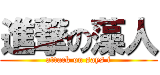 進撃の藻人 (attack on says i)