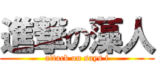 進撃の藻人 (attack on says i)