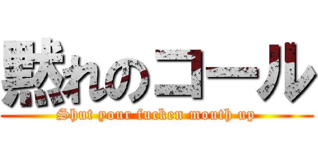 黙れのコール (Shut your fucken mouth up)