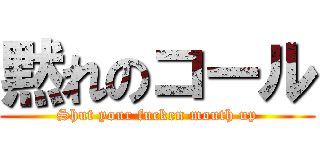 黙れのコール (Shut your fucken mouth up)