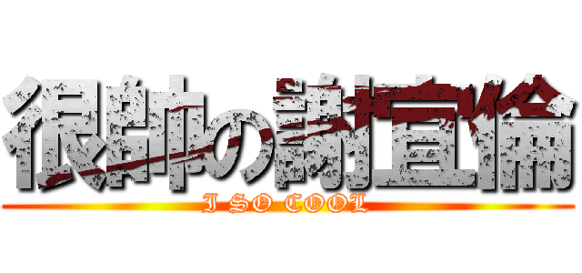 很帥の謝宜倫 (I SO COOL)