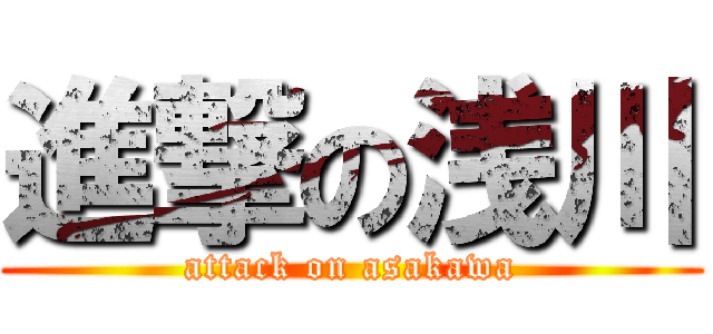 進撃の浅川 (attack on asakawa)