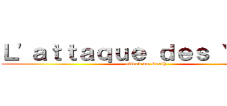 Ｌ\'ａｔｔａｑｕｅ ｄｅｓ Ｙｕｍｅ (attack on Earth)