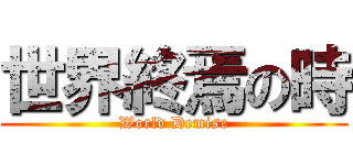 世界終焉の時 (World Demise)