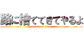 路に捨ててきてやるよ (attack on titan)