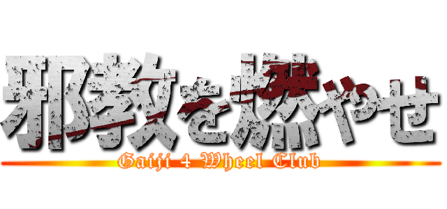 邪教を燃やせ (Gaiji 4 Wheel Club)