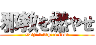 邪教を燃やせ (Gaiji 4 Wheel Club)