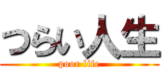 つらい人生 (poor life)