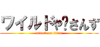 ワイルドや〜さんず (attack on titan)