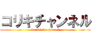 コリキチャンネル (koriki the channel)
