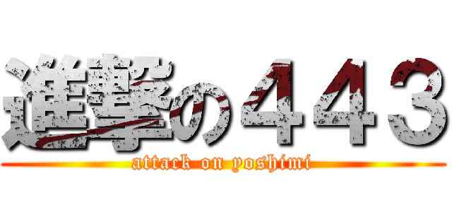 進撃の４４３ (attack on yoshimi)