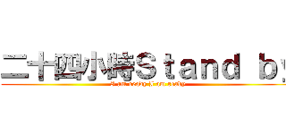 二十四小時Ｓｔａｎｄ ｂｙ (I am ready I am ready)