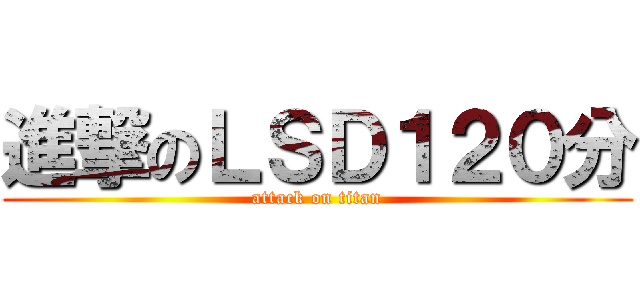 進撃のＬＳＤ１２０分 (attack on titan)