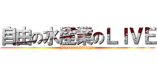 自由の水産業のＬＩＶＥ (Jiyunosuisangyo)