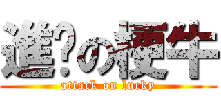 進擊の梗牛 (attack on lucky)