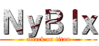 ＮｙＢｌｘ (attack on titan)