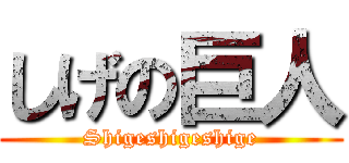 しげの巨人 (Shigeshigeshige)