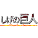 しげの巨人 (Shigeshigeshige)