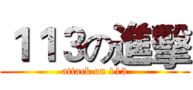 １１３の進擊 (attack on 113)
