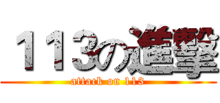 １１３の進擊 (attack on 113)