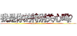 我是你的特别关心吗？ (attack on titan)