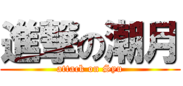 進撃の潮月 (attack on Syu)