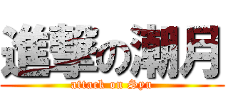 進撃の潮月 (attack on Syu)