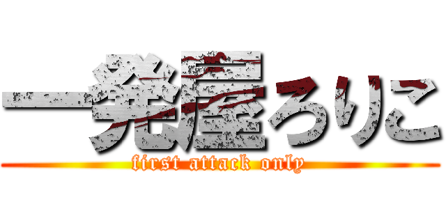 一発屋ろりこ (first attack only)