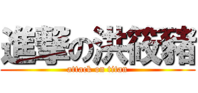 進撃の洪筱豬 (attack on titan)