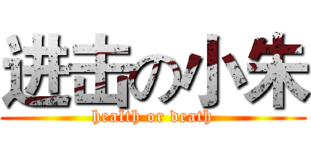 进击の小朱 (health or death)