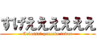 すげええええええ (Colossal pancake tower)