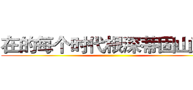 在的每个时代根深蒂固山豆根 ()