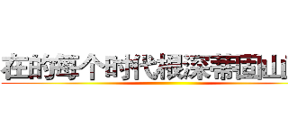 在的每个时代根深蒂固山豆根 ()