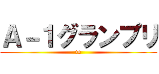 Ａ－１グランプリ (in)