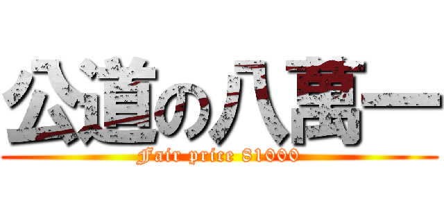 公道の八萬一 (Fair price 81000)