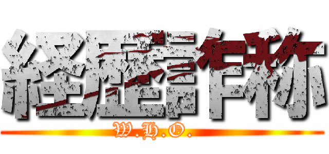 経歴詐称 (W.H.O.  )