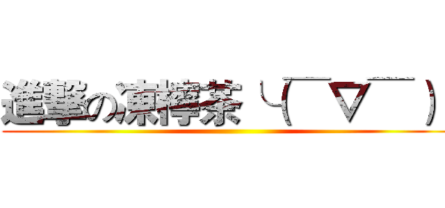 進撃の凍檸茶╰（￣▽￣）╭ ()