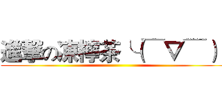 進撃の凍檸茶╰（￣▽￣）╭ ()