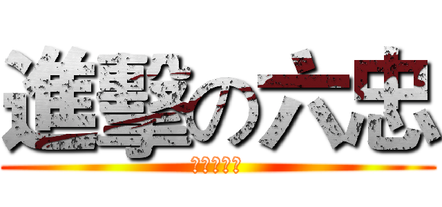 進擊の六忠 (我英文不好)