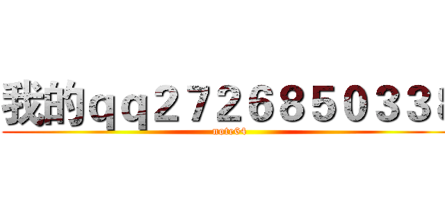 我的ｑｑ２７２６８５０３３８ (note64)